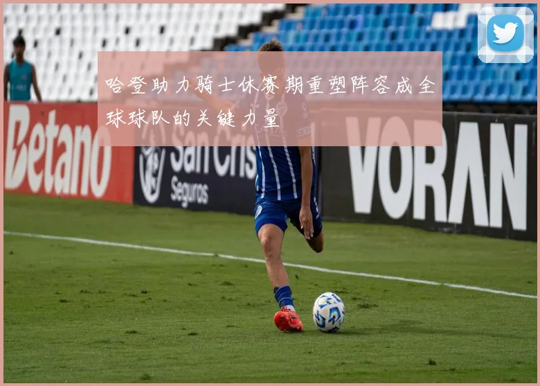 哈登助力骑士休赛期重塑阵容成全球球队的关键力量