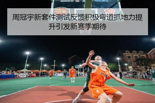 周冠宇新套件测试反馈积极弯道抓地力提升引发新赛季期待