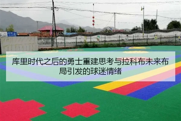 库里时代之后的勇士重建思考与拉科布未来布局引发的球迷情绪