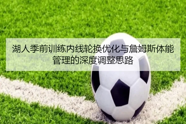 湖人季前训练内线轮换优化与詹姆斯体能管理的深度调整思路