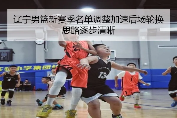 辽宁男篮新赛季名单调整加速后场轮换思路逐步清晰