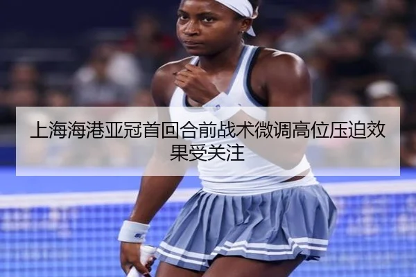上海海港亚冠首回合前战术微调高位压迫效果受关注