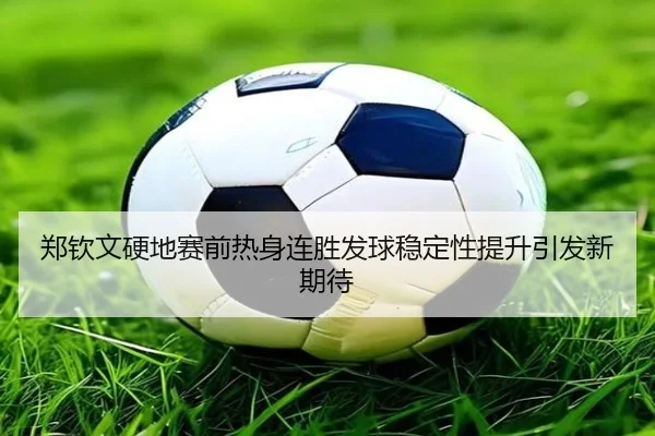 郑钦文硬地赛前热身连胜发球稳定性提升引发新期待