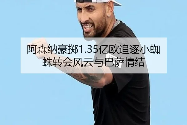 阿森纳豪掷1.35亿欧追逐小蜘蛛转会风云与巴萨情结